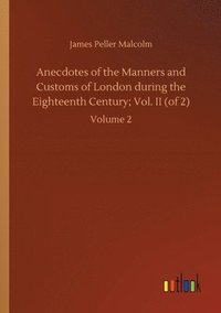bokomslag Anecdotes of the Manners and Customs of London during the Eighteenth Century; Vol. II (of 2)