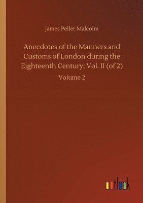 bokomslag Anecdotes of the Manners and Customs of London during the Eighteenth Century; Vol. II (of 2)