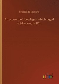 bokomslag An account of the plague which raged at Moscow, in 1771