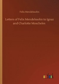 bokomslag Letters of Felix Mendelssohn to Ignaz and Charlotte Moscheles