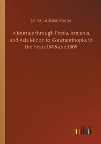 bokomslag A Journey through Persia, Armenia, and Asia Minor, to Constantinople, in the Years 1808 and 1809