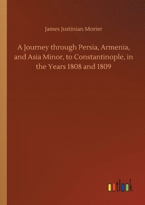 bokomslag A Journey through Persia, Armenia, and Asia Minor, to Constantinople, in the Years 1808 and 1809