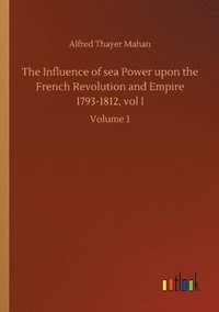 bokomslag The Influence of sea Power upon the French Revolution and Empire 1793-1812, vol I