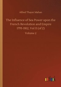 bokomslag The Influence of Sea Power upon the French Revolution and Empire 1793-1812, Vol II (of 2)