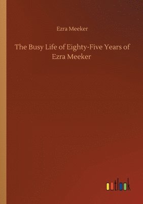 bokomslag The Busy Life of Eighty-Five Years of Ezra Meeker