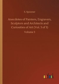 bokomslag Anecdotes of Painters, Engravers, Sculptors and Architects and Curiosities of Art (Vol. 3 of 3)