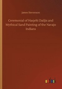 bokomslag Ceremonial of Hasjelti Dailjis and Mythical Sand Painting of the Navajo Indians