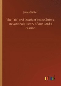 bokomslag The Trial and Death of Jesus Christ a Devotional History of our Lord's Passion