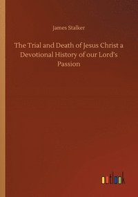 bokomslag Trial and Death of Jesus Christ a Devotional History of our Lord's Passion