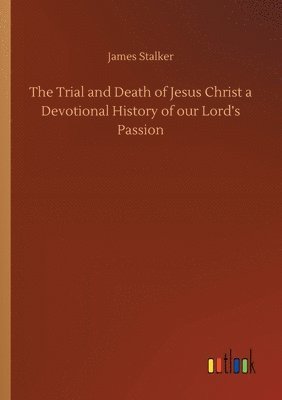 bokomslag The Trial and Death of Jesus Christ a Devotional History of our Lord's Passion