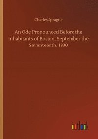 bokomslag An Ode Pronounced Before the Inhabitants of Boston, September the Seventeenth, 1830