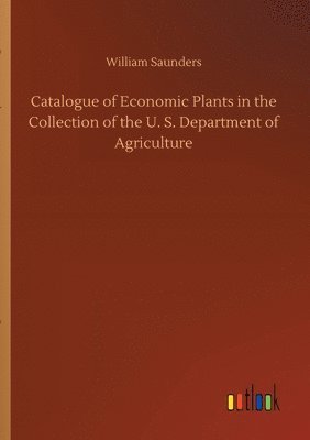 William Saunders - Catalogue of Economic Plants in the Collection of the U. S. Department of Agriculture, Häftad