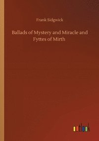 bokomslag Ballads of Mystery and Miracle and Fyttes of Mirth