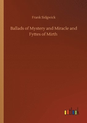 Frank Sidgwick - Ballads of Mystery and Miracle and Fyttes of Mirth, Häftad