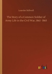 bokomslag The Story of a Common Soldier of Army Life in the Civil War, 1861- 1865