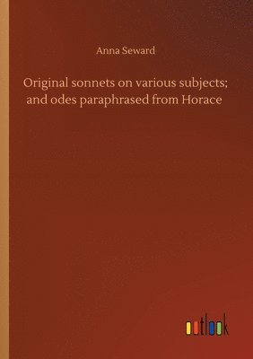 Anna Seward - Original sonnets on various subjects; and odes paraphrased from Horace, Häftad