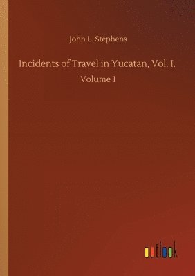 John L Stephens, John L. Stephens - Incidents of Travel in Yucatan, Vol. I., Häftad