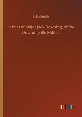 Letters of Major Jack Downing, of the Downingville Militia