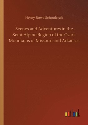 Scenes and Adventures in the Semi-Alpine Region of the Ozark Mountains of Missouri and Arkansas