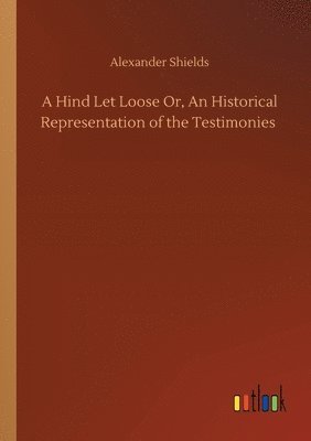 Alexander Shields - Hind Let Loose Or, An Historical Representation of the Testimonies, Häftad