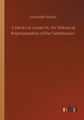 A Hind Let Loose Or, An Historical Representation of the Testimonies 1