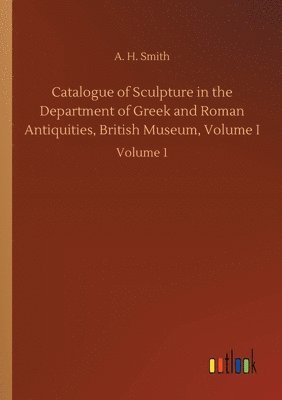 Catalogue of Sculpture in the Department of Greek and Roman Antiquities, British Museum, Volume I 1