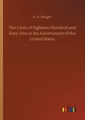 bokomslag The Crisis of Eighteen Hundred and Sixty-One in the Government of the United States