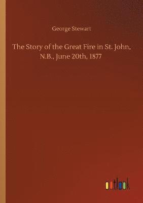 Story of the Great Fire in St. John, N.B., June 20th, 1877