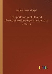 bokomslag The philosophy of life, and philosophy of language, in a course of lectures