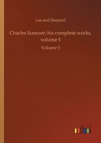 bokomslag Charles Sumner; his complete works, volume 5