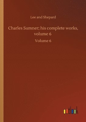 bokomslag Charles Sumner; his complete works, volume 6