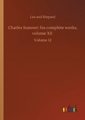 bokomslag Charles Sumner; his complete works, volume XII