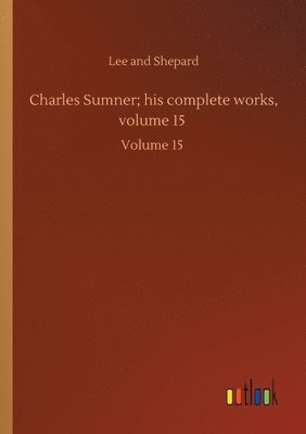 bokomslag Charles Sumner; his complete works, volume 15