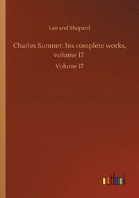 bokomslag Charles Sumner; his complete works, volume 17