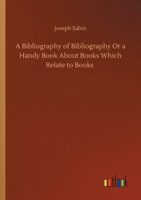 Bibliography of Bibliography Or a Handy Book About Books Which Relate to Books