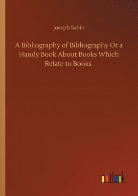 A Bibliography of Bibliography Or a Handy Book About Books Which Relate to Books 1