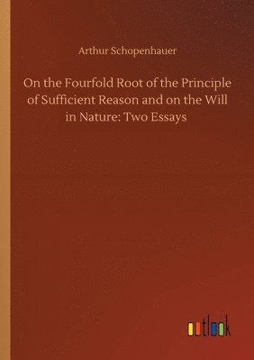 On the Fourfold Root of the Principle of Sufficient Reason and on the Will in Nature 1