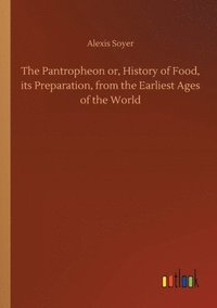 bokomslag The Pantropheon or, History of Food, its Preparation, from the Earliest Ages of the World