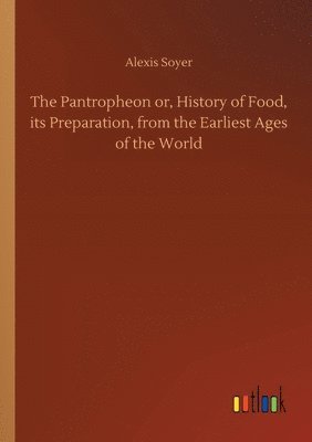 The Pantropheon or, History of Food, its Preparation, from the Earliest Ages of the World 1