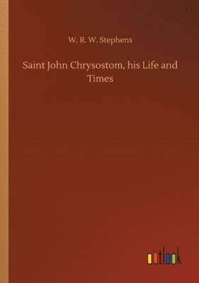 W R W Stephens, W. R. W. Stephens - Saint John Chrysostom, his Life and Times, Häftad