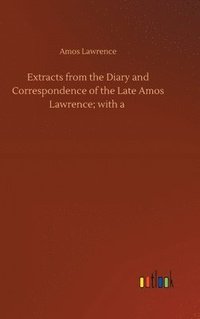 bokomslag Extracts from the Diary and Correspondence of the Late Amos Lawrence; with a