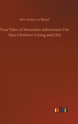 bokomslag True Tales of Mountain Adventures For Non-Climbers Young and Old