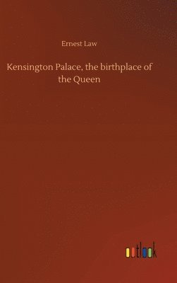 Ernest Law - Kensington Palace, the birthplace of the Queen, Inbunden