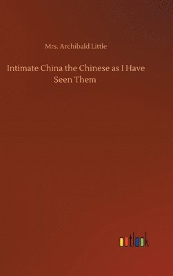 bokomslag Intimate China the Chinese as I Have Seen Them