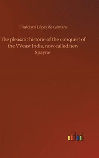 bokomslag The pleasant historie of the conquest of the VVeast India, now called new Spayne