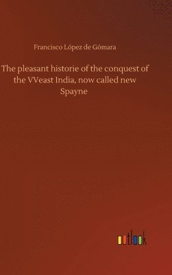 Francisco López de Gómara - pleasant historie of the conquest of the VVeast India, now called new Spayne, Inbunden