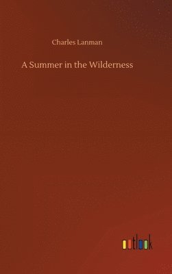 Charles Lanman - Summer in the Wilderness, Inbunden