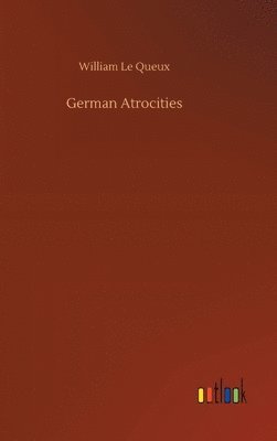 William Le Queux - German Atrocities, Inbunden