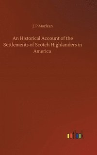 bokomslag An Historical Account of the Settlements of Scotch Highlanders in America