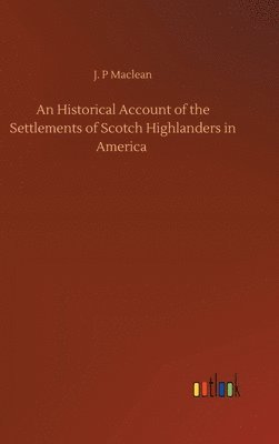 bokomslag An Historical Account of the Settlements of Scotch Highlanders in America